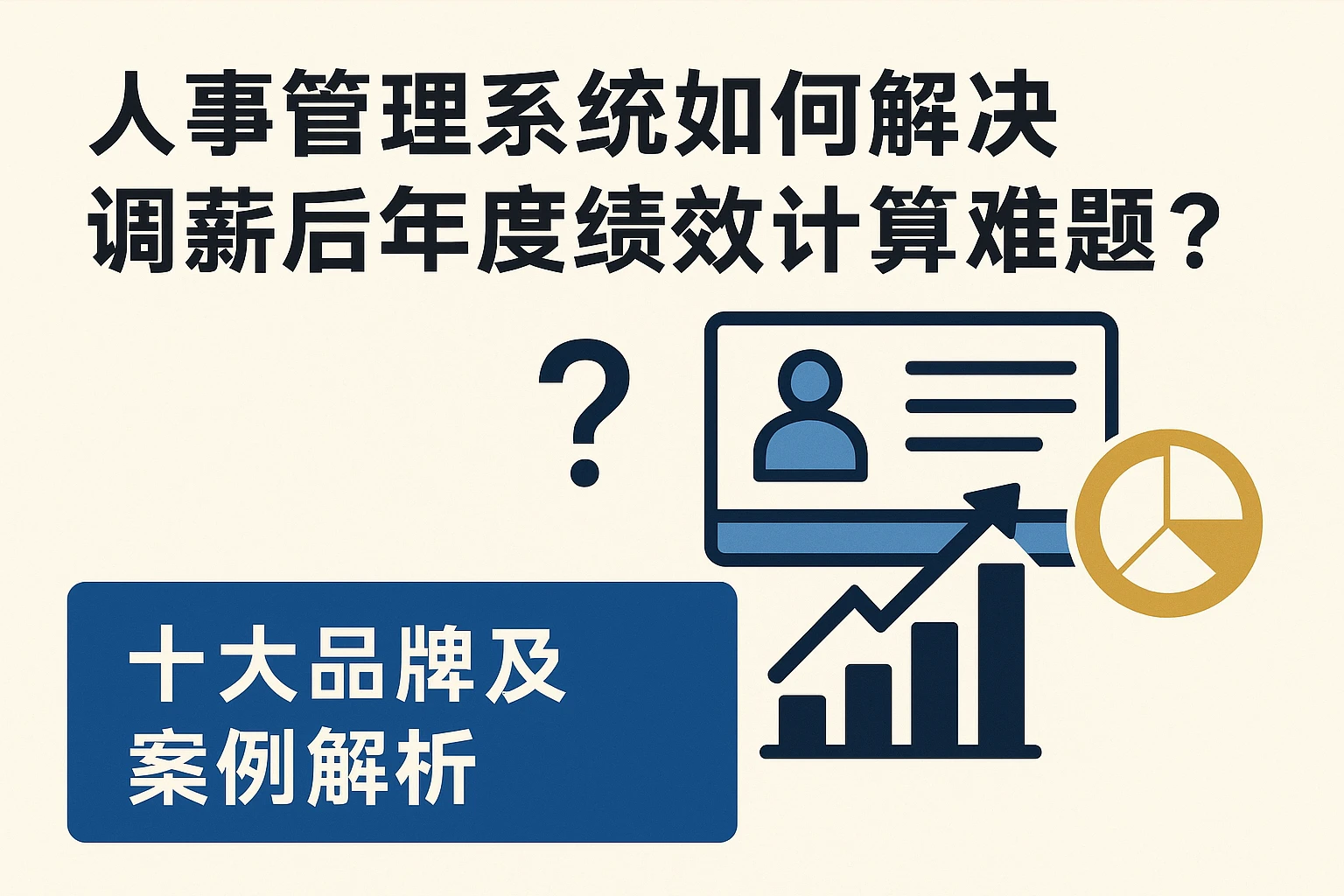 人事管理系统如何解决调薪后年度绩效计算难题?十大品牌及案例解析
