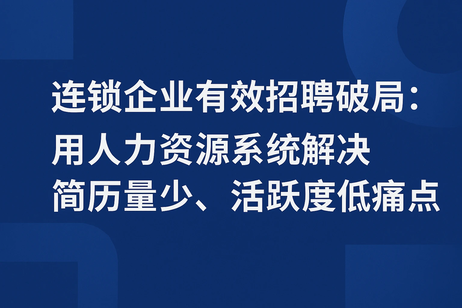 连锁企业有效招聘破局：用人力资源系统解决简历量少、活跃度低痛点