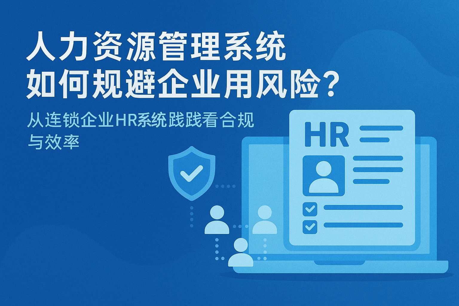 人力资源管理系统如何规避企业用工风险?从连锁企业HR系统实践看合规与效率