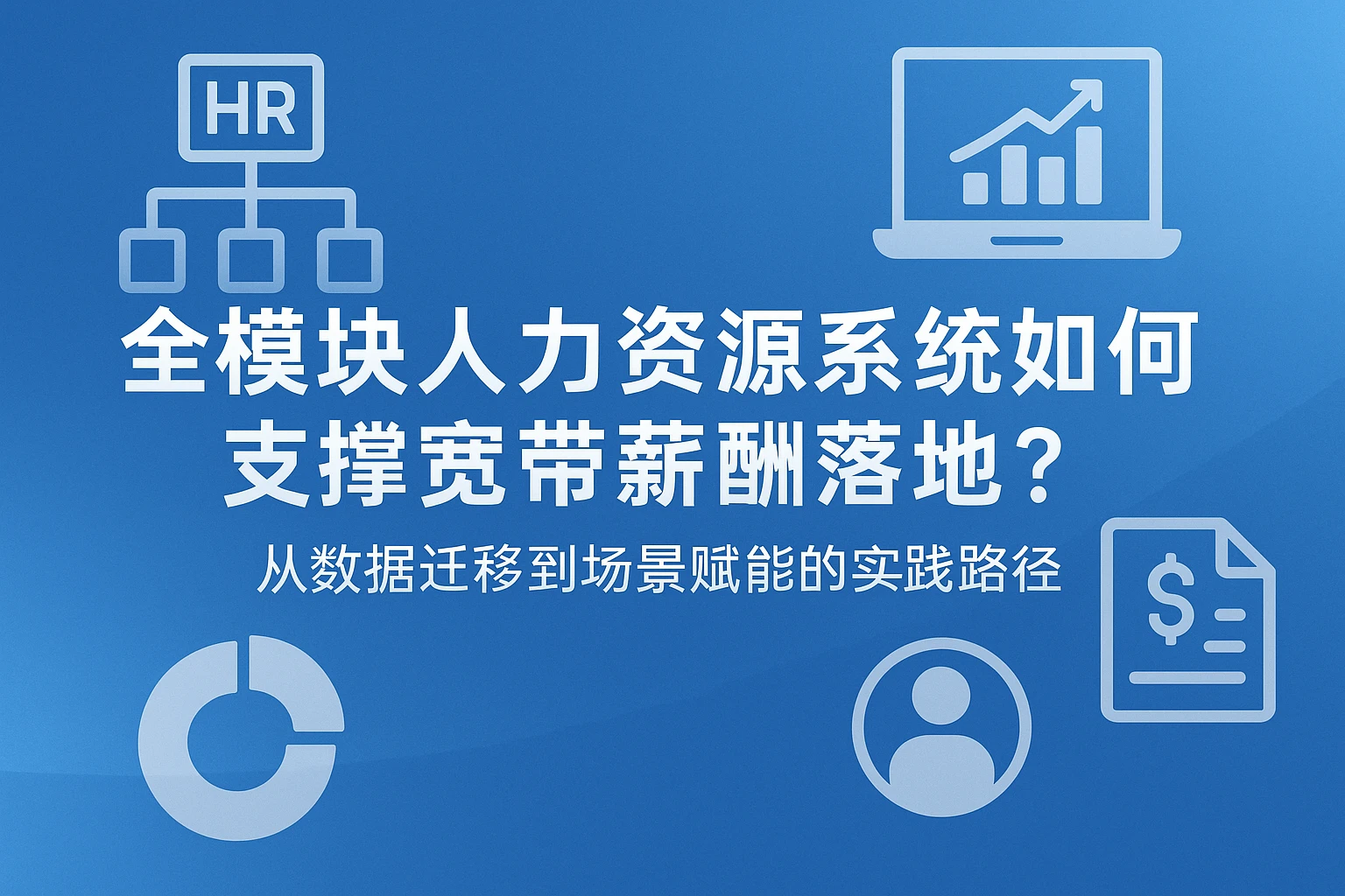 全模块人力资源系统如何支撑宽带薪酬落地?从数据迁移到场景赋能的实践路径