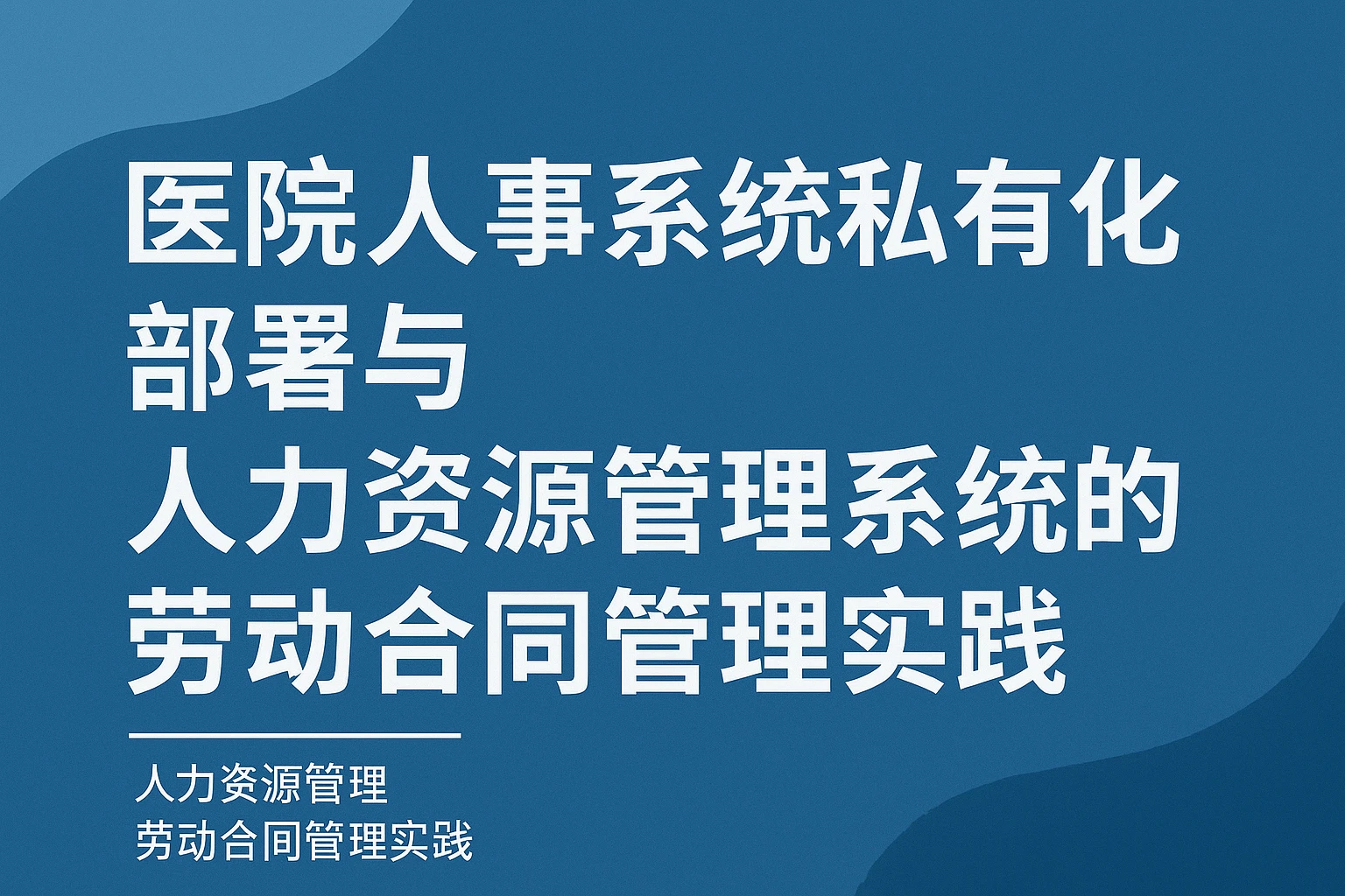 医院人事系统私有化部署与人力资源管理系统的劳动合同管理实践