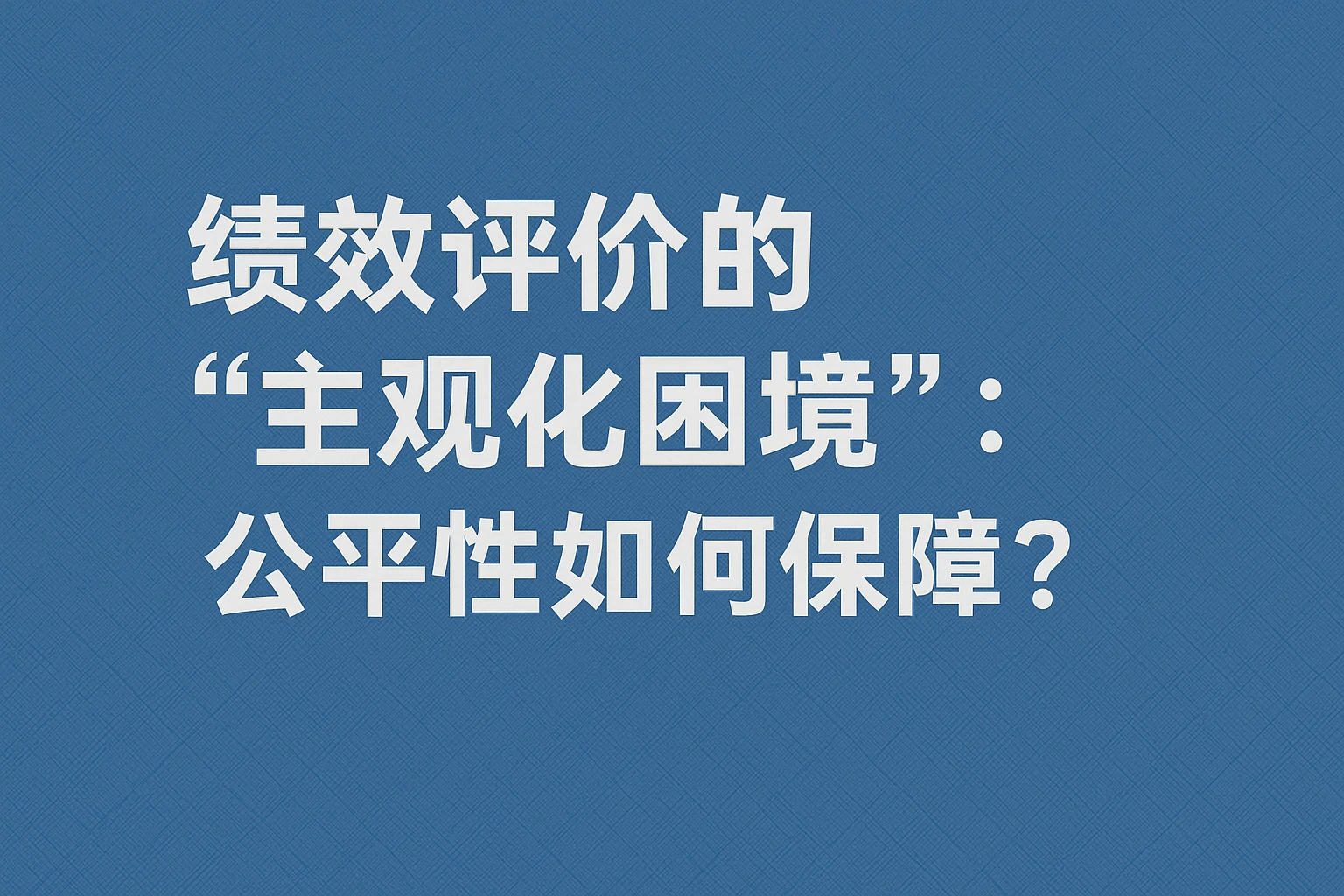 2. 绩效评价的“主观化困境”：公平性如何保障？