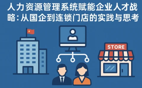 人力资源管理系统赋能企业人才战略：从国企到连锁门店的实践与思考