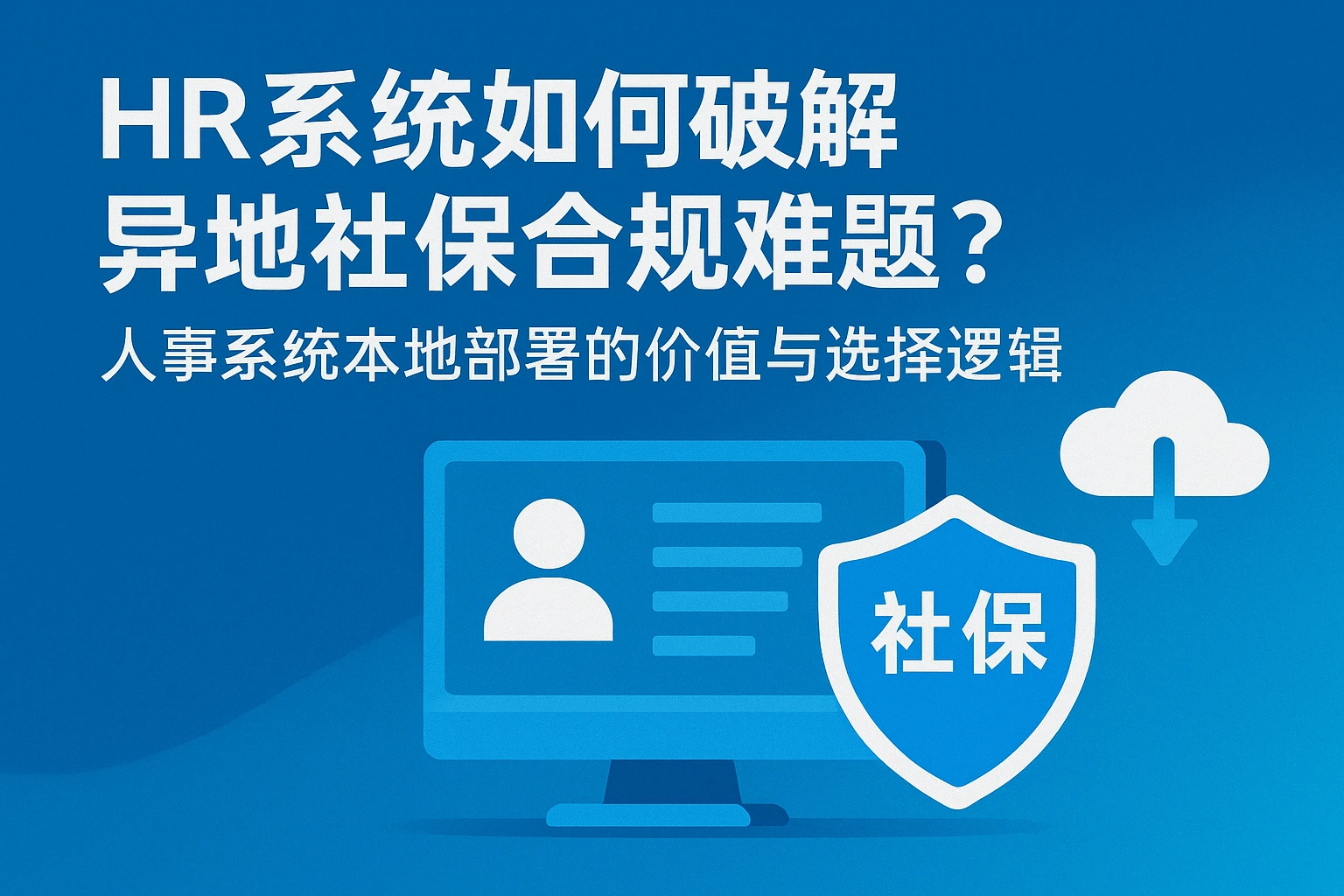 HR系统如何破解异地社保合规难题?人事系统本地部署的价值与选择逻辑