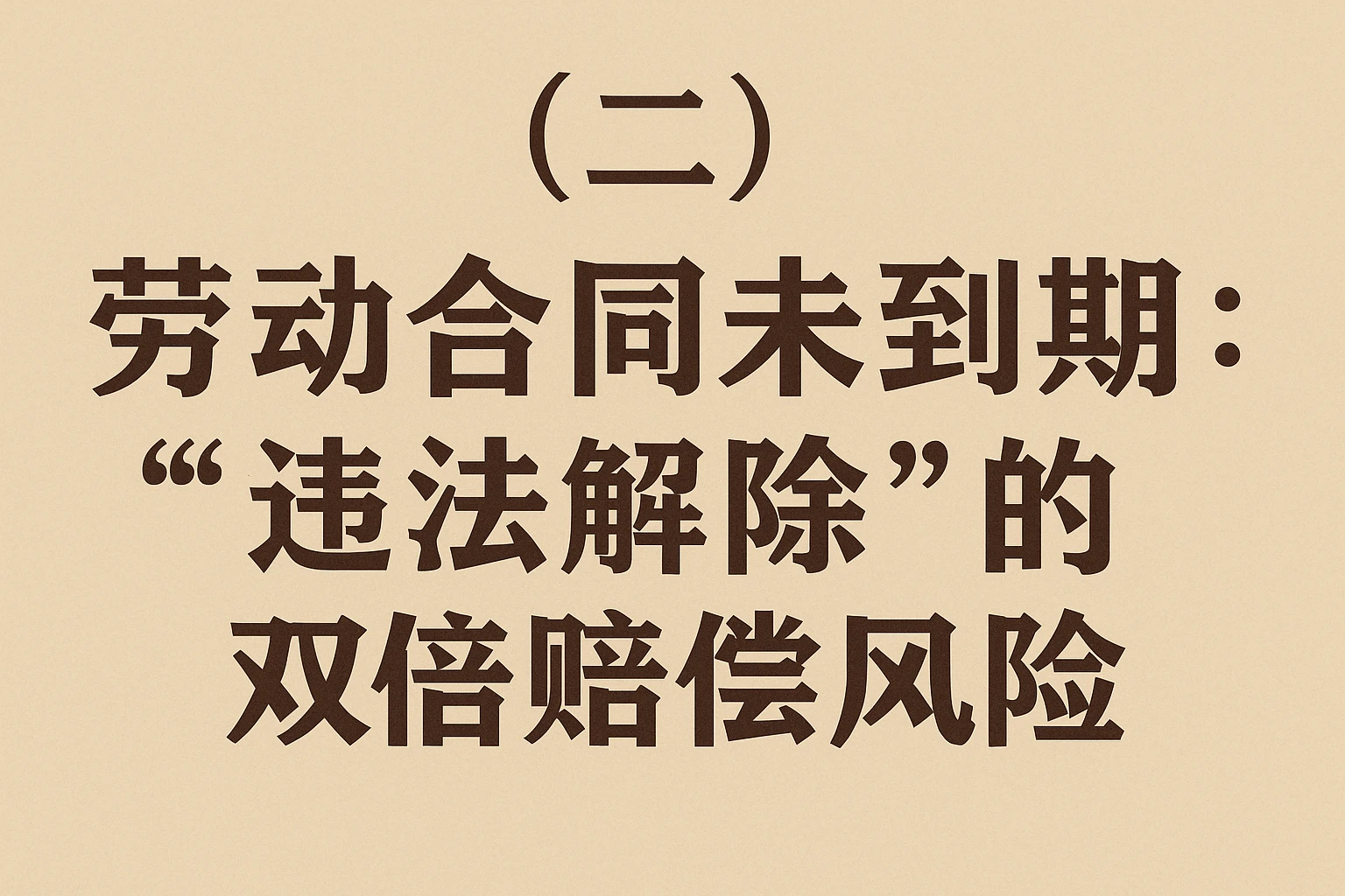 (二)劳动合同未到期:“违法解除”的双倍赔偿风险