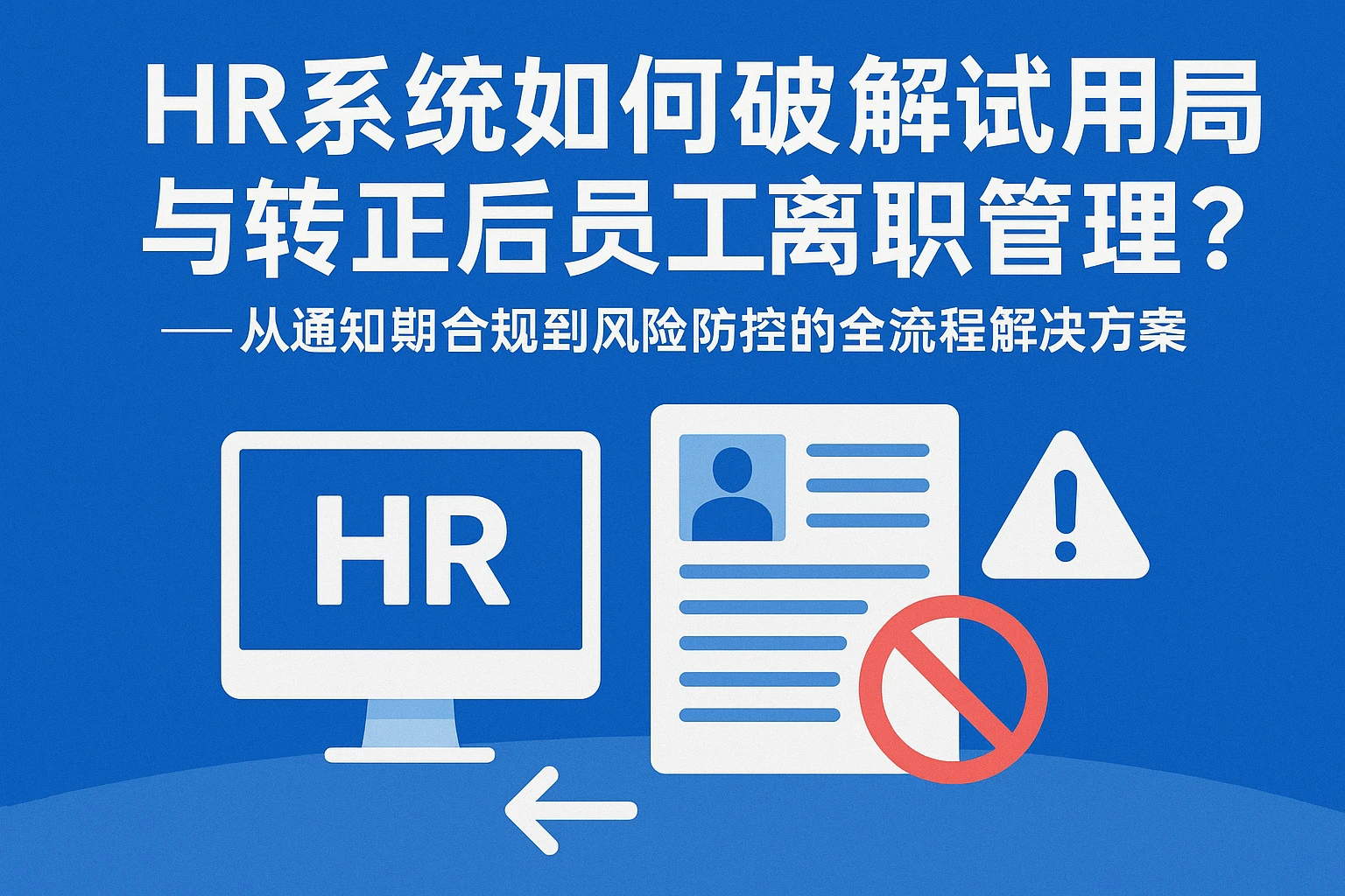 HR系统如何破解试用期与转正后员工离职管理难题?——从通知期合规到风险防控的全流程解决方案
