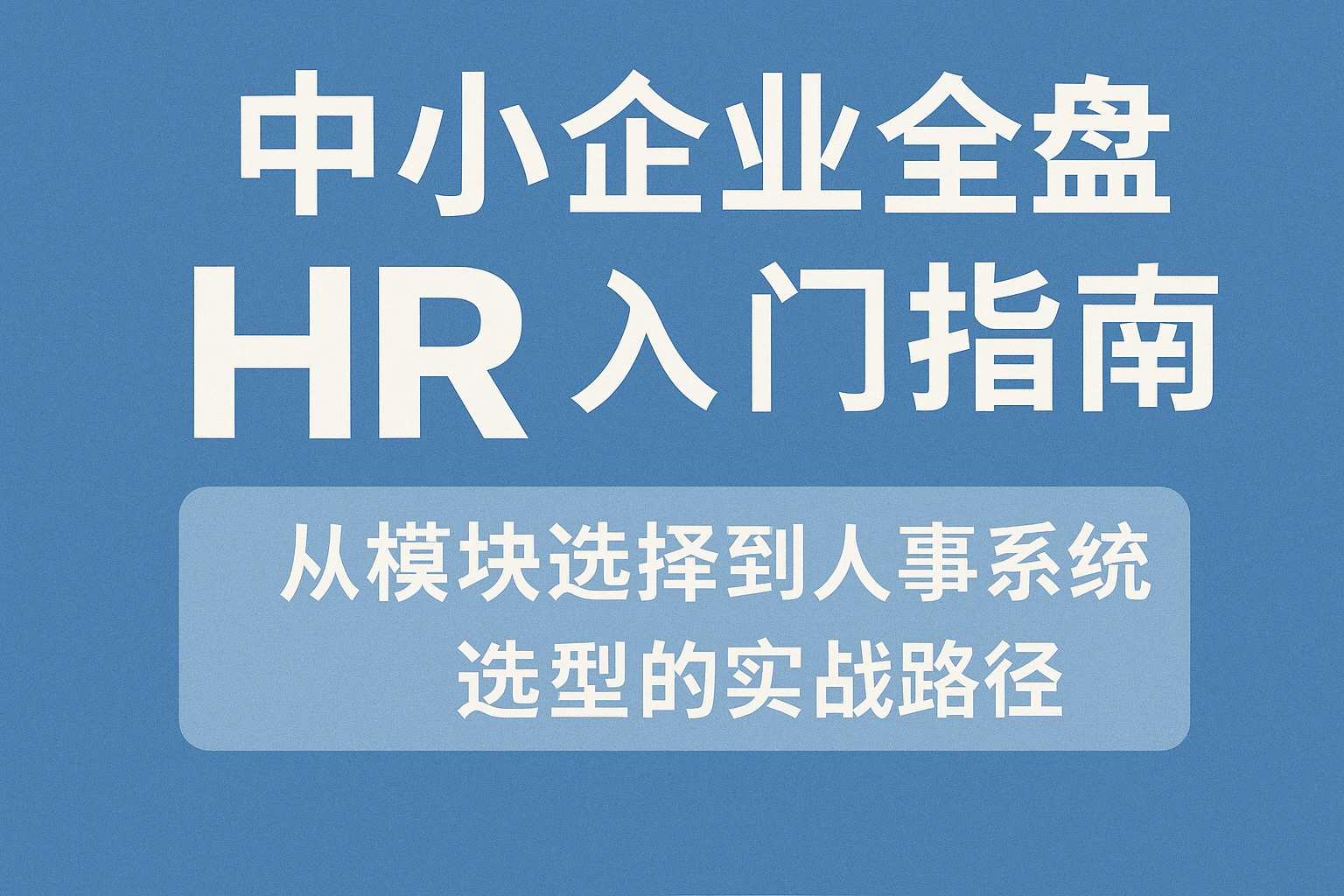 中小企业全盘HR入门指南:从模块选择到人事系统选型的实战路径