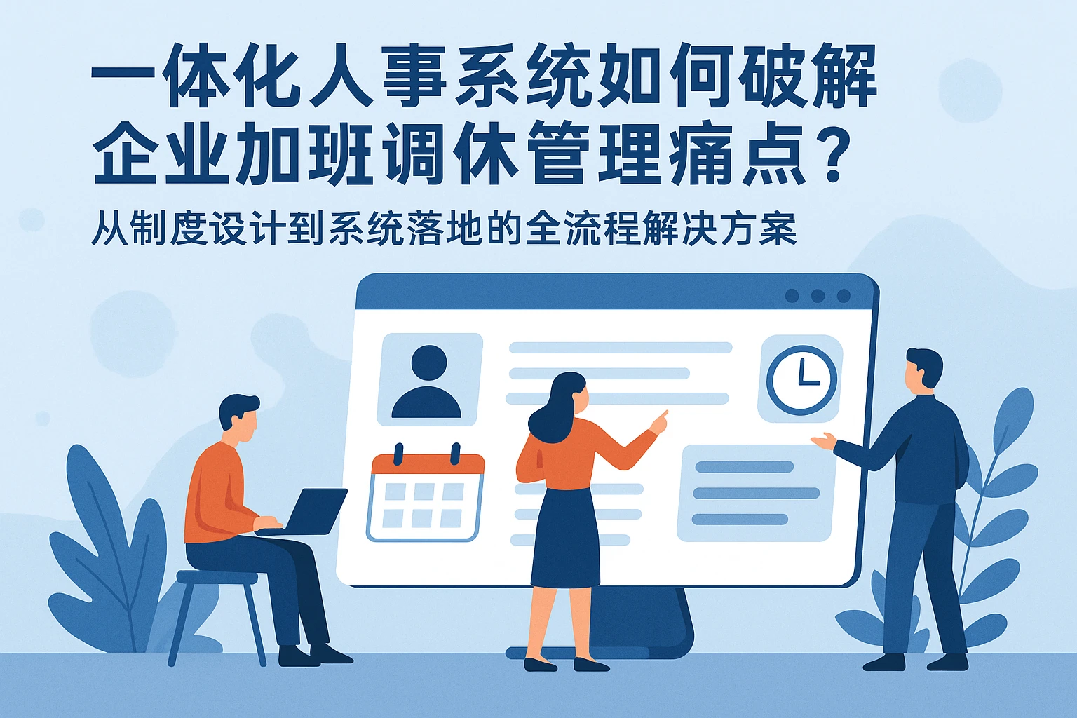一体化人事系统如何破解企业加班调休管理痛点？从制度设计到系统落地的全流程解决方案