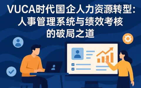VUCA时代国企人力资源转型：人事管理系统与绩效考核的破局之道