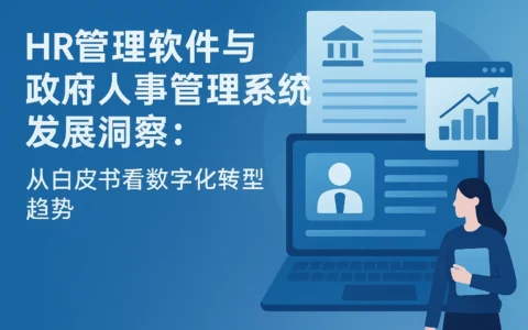 HR管理软件与政府人事管理系统发展洞察：从白皮书看数字化转型趋势