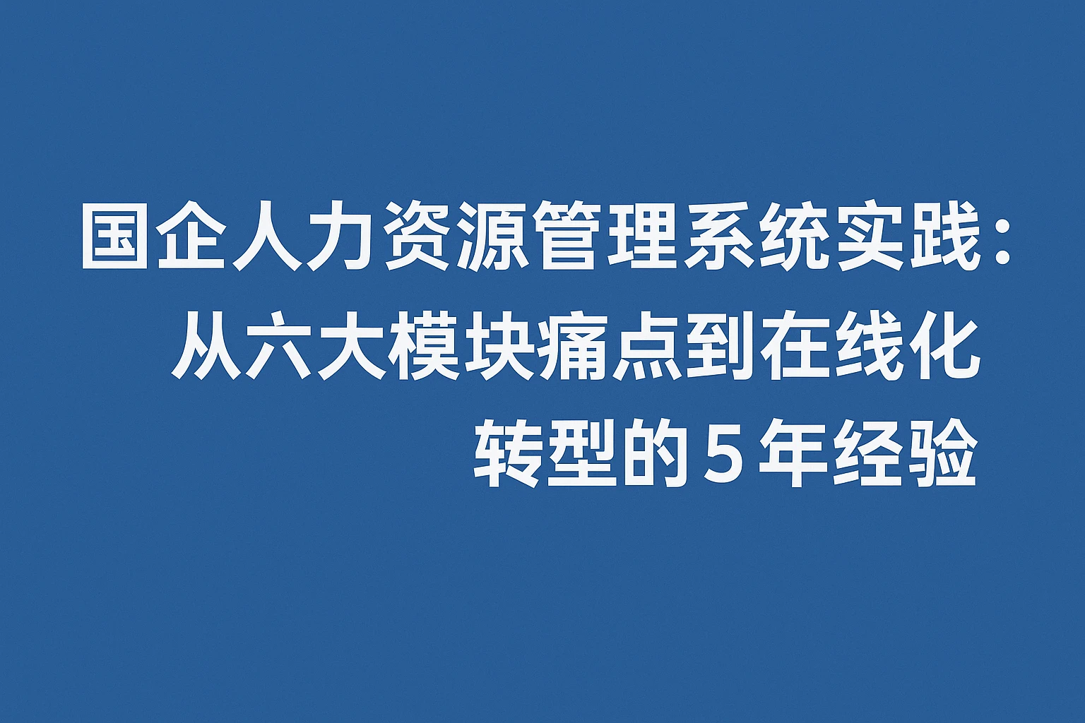 国企人力资源管理系统实践:从六大模块痛点到在线化转型的5年经验