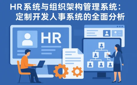 HR系统与组织架构管理系统：定制开发人事系统的全面分析