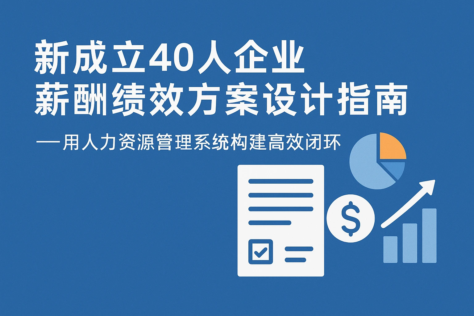 新成立40人企业薪酬绩效方案设计指南——用人力资源管理系统构建高效闭环