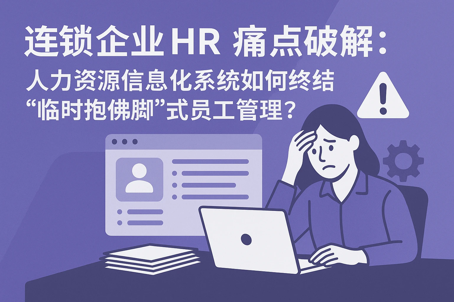连锁企业HR痛点破解：人力资源信息化系统如何终结“临时抱佛脚”式员工管理？