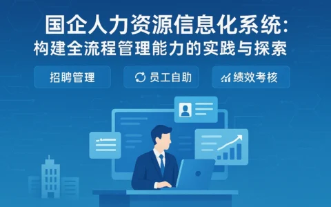 国企人力资源信息化系统：构建全流程管理能力的实践与探索