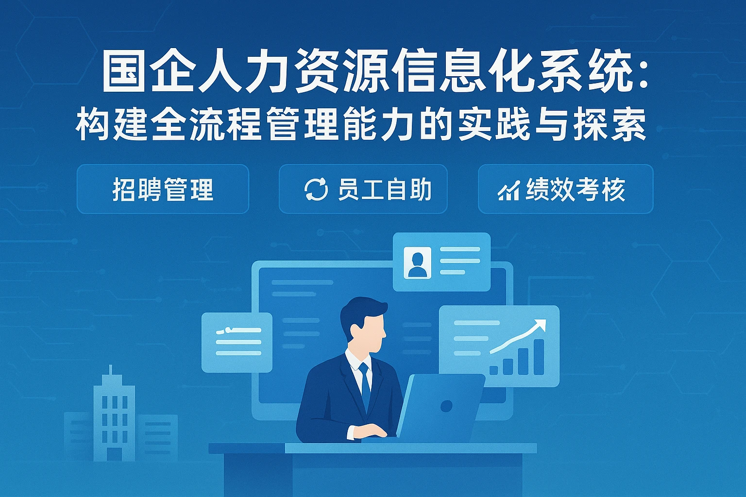 国企人力资源信息化系统：构建全流程管理能力的实践与探索