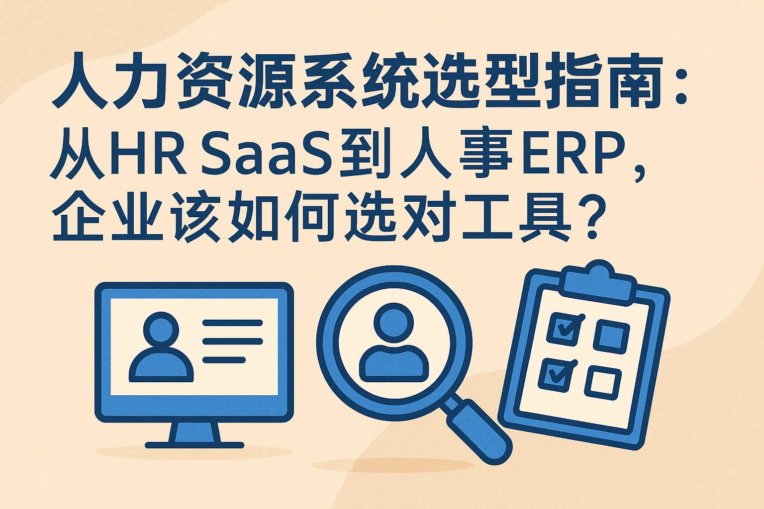 人力资源系统选型指南：从HR SaaS到人事ERP，企业该如何选对工具？