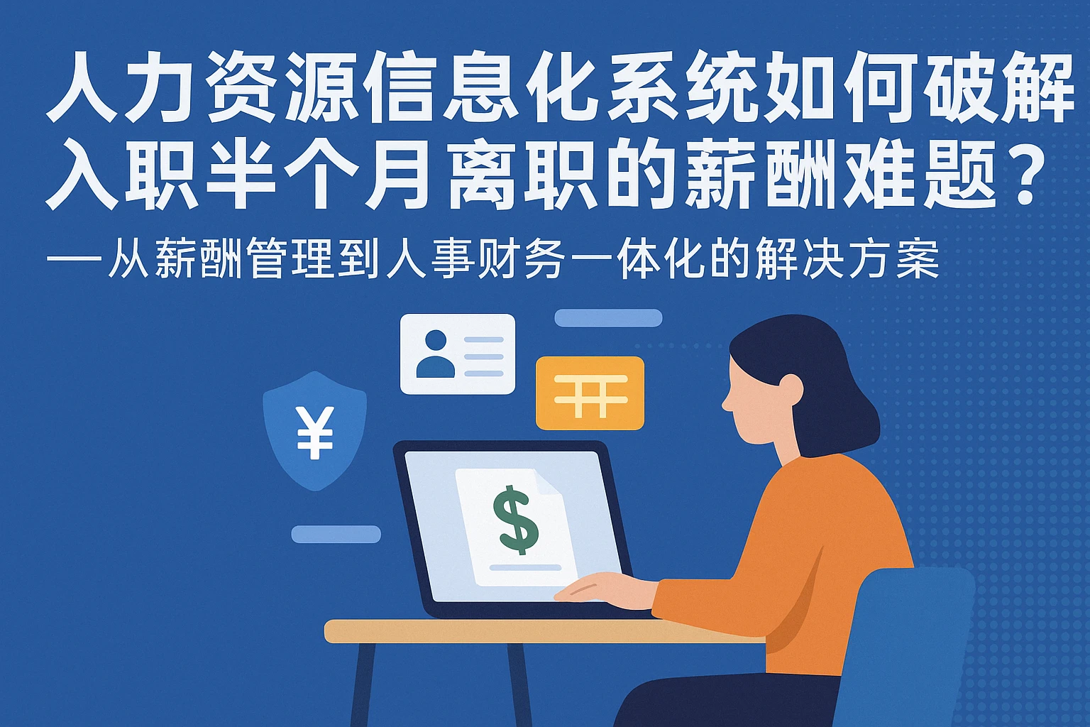 人力资源信息化系统如何破解入职半个月离职的薪酬难题？——从薪酬管理到人事财务一体化的解决方案