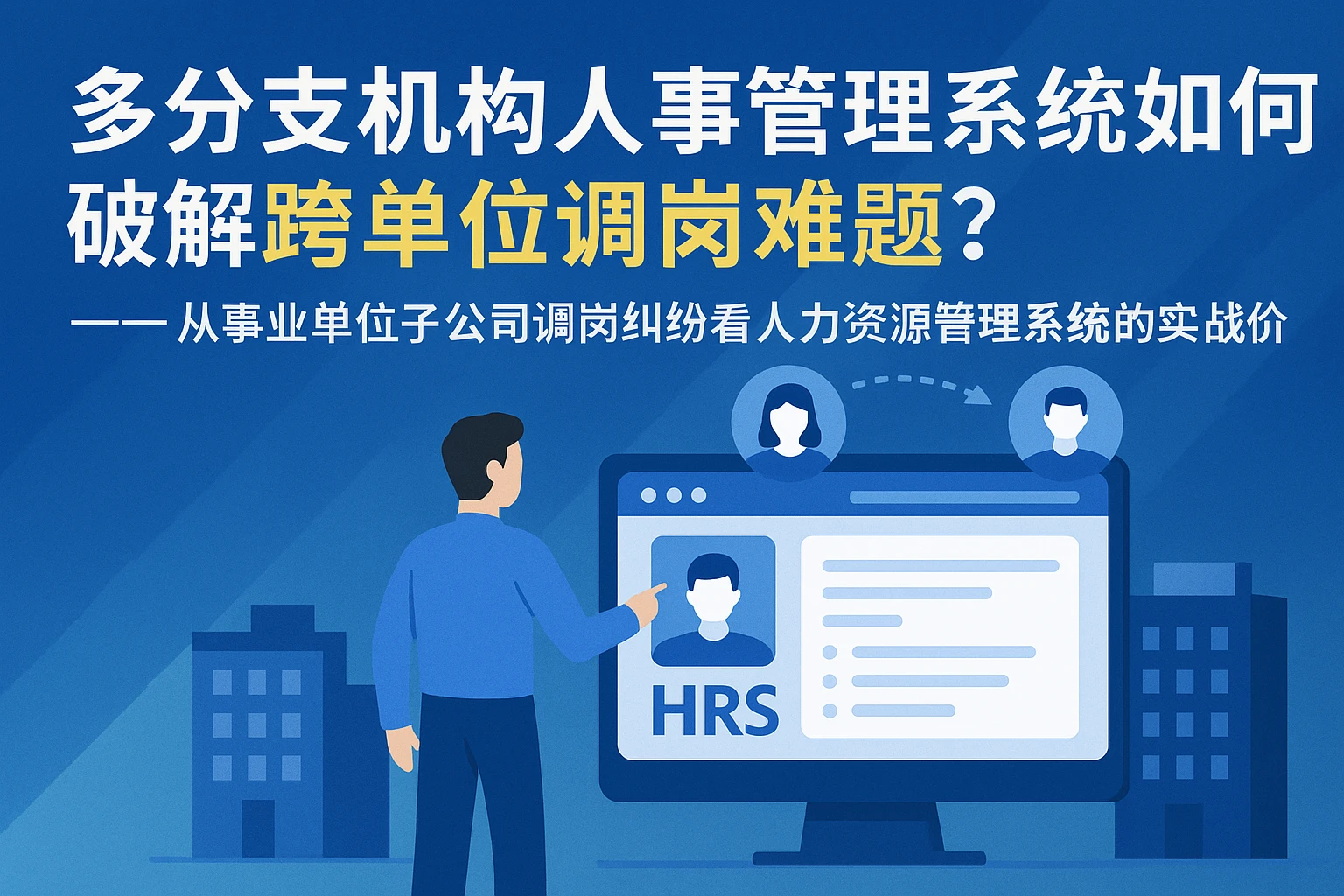 多分支机构人事管理系统如何破解跨单位调岗难题？——从事业单位子公司调岗纠纷看人力资源管理系统的实战价值