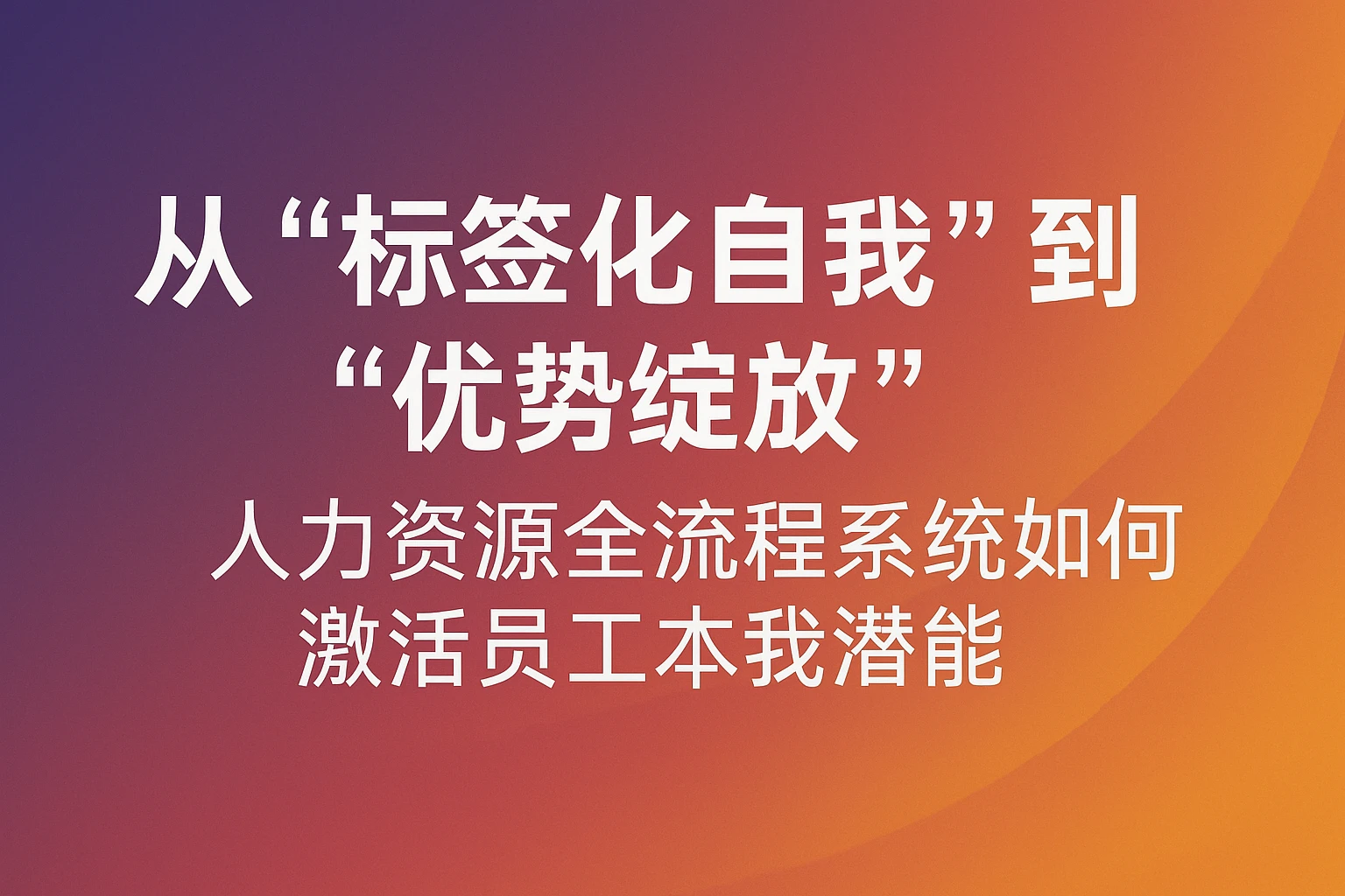 从“标签化自我”到“优势绽放”:人力资源全流程系统如何激活员工本我潜能