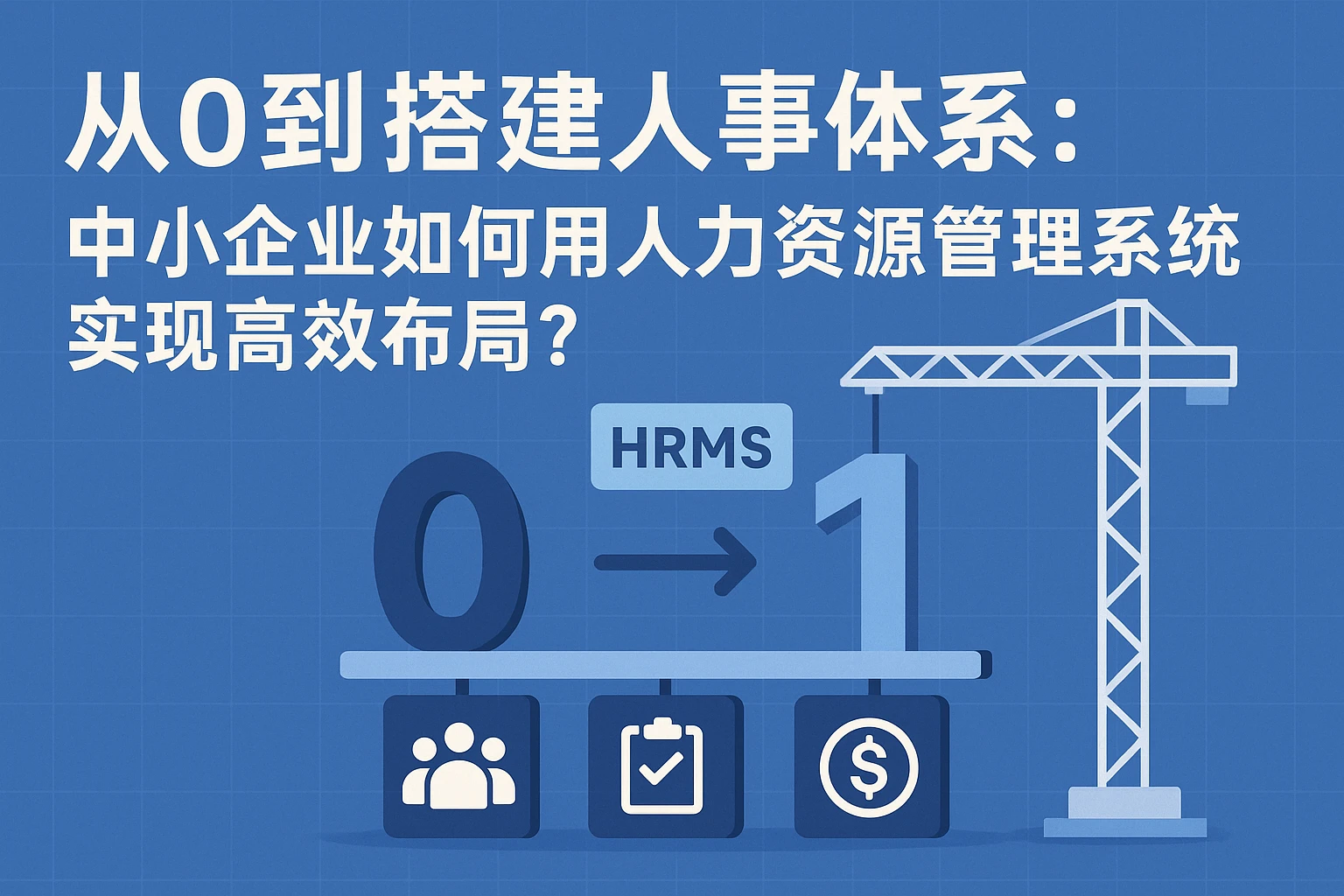 从0到1搭建人事体系：中小企业如何用人力资源管理系统实现高效布局？