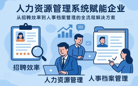 人力资源管理系统赋能企业：从招聘效率到人事档案管理的全流程解决方案