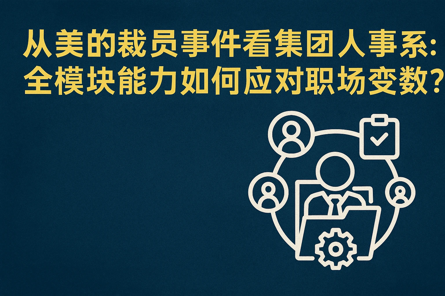 从美的裁员事件看集团人事系统：全模块能力如何应对职场变数？