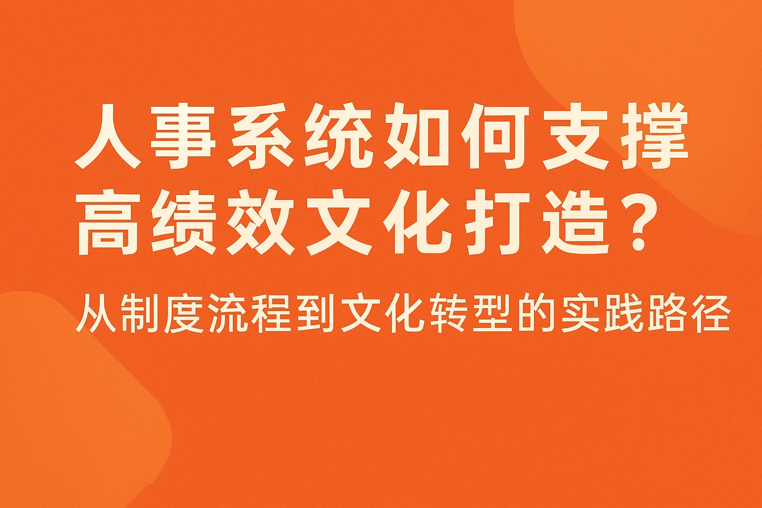 人事系统如何支撑高绩效文化打造?从制度流程到文化转型的实践路径