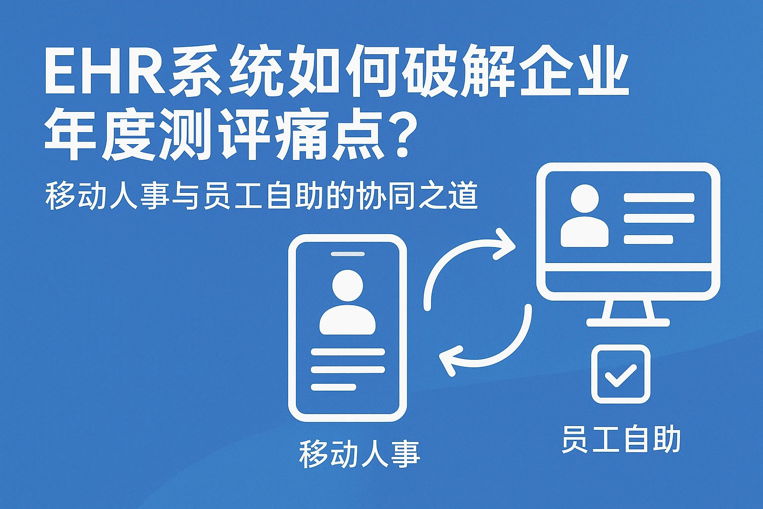 EHR系统如何破解企业年度测评痛点?移动人事与员工自助的协同之道