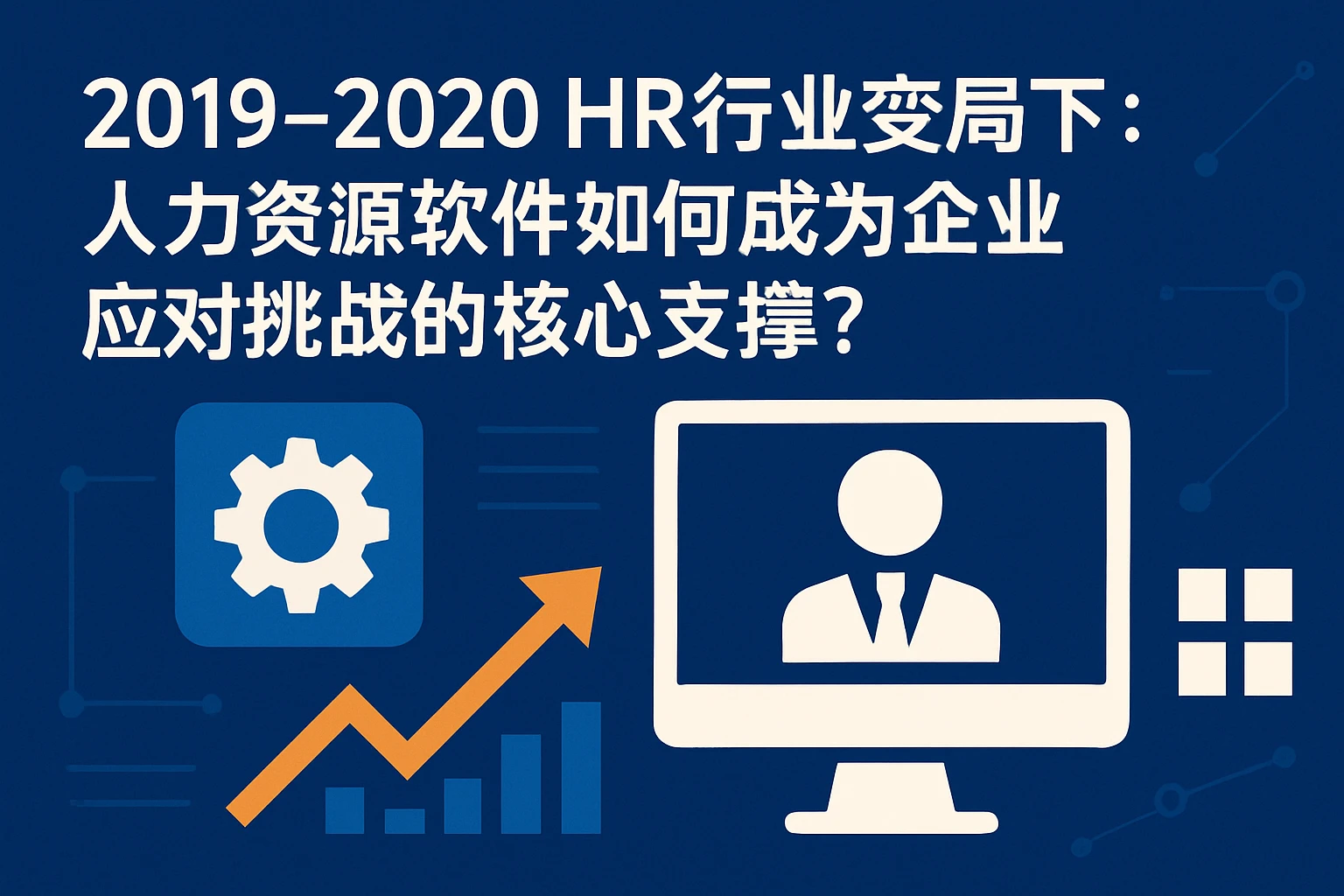 2019-2020 HR行业变局下:人力资源软件如何成为企业应对挑战的核心支撑?