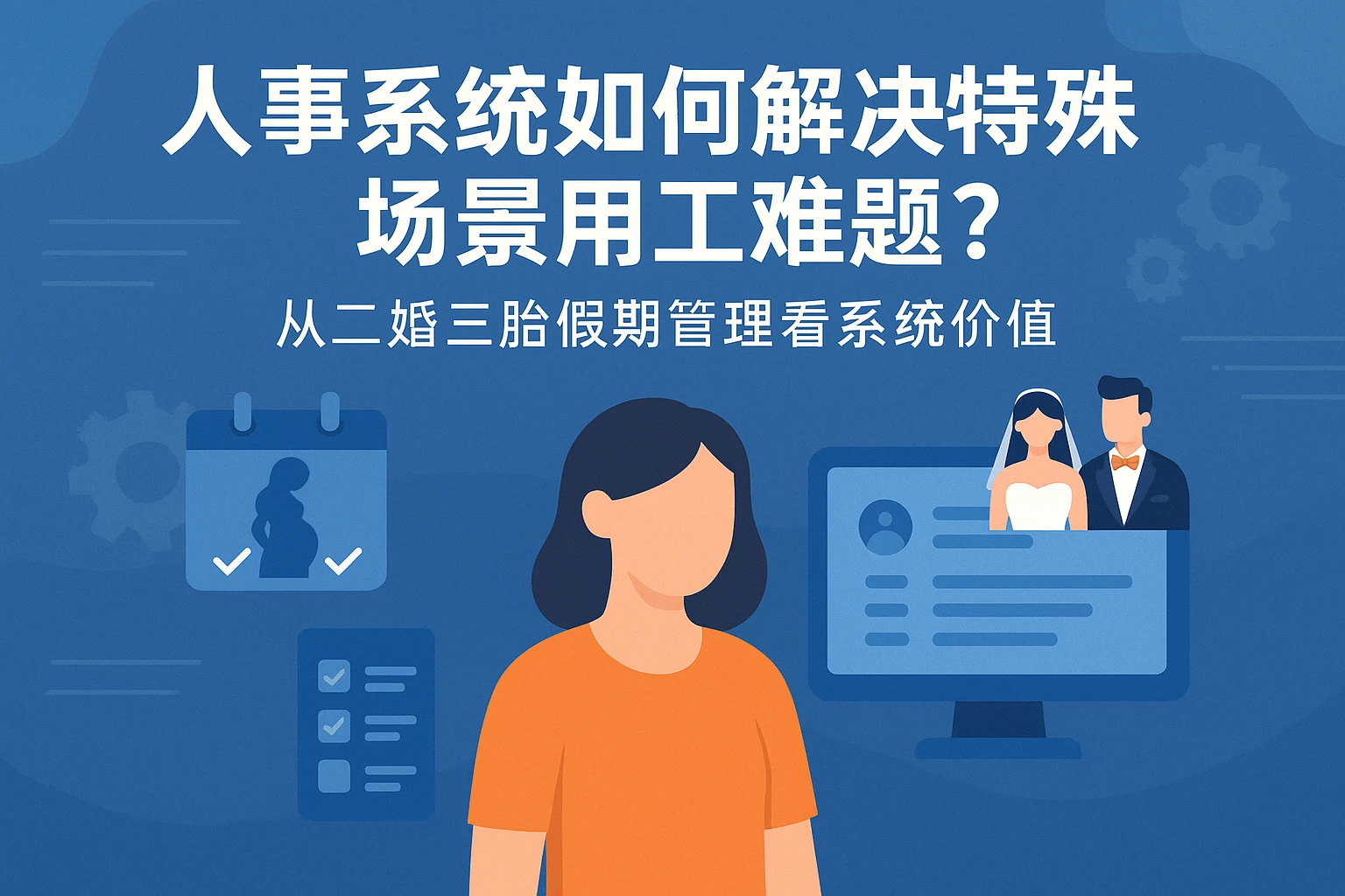 人事系统如何解决特殊场景用工难题?从二婚三胎假期管理看系统价值