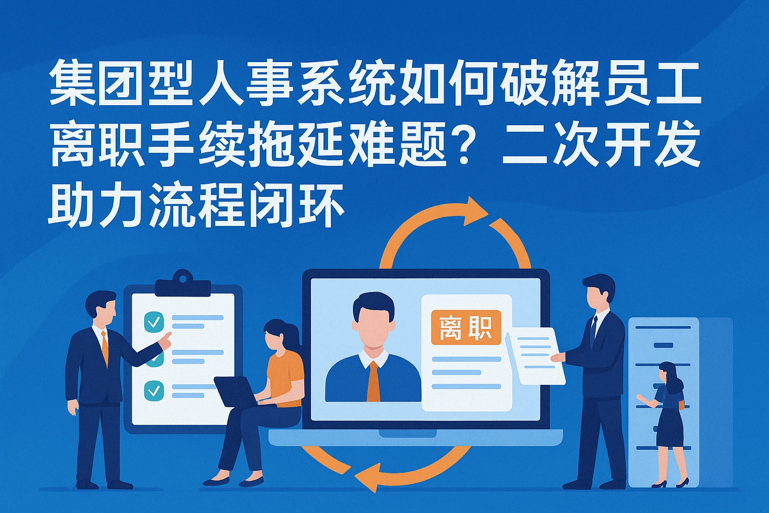 集团型人事系统如何破解员工离职手续拖延难题？二次开发助力流程闭环