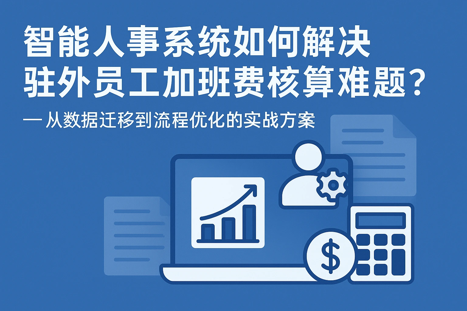 智能人事系统如何解决驻外员工加班费核算难题?——从数据迁移到流程优化的实战方案
