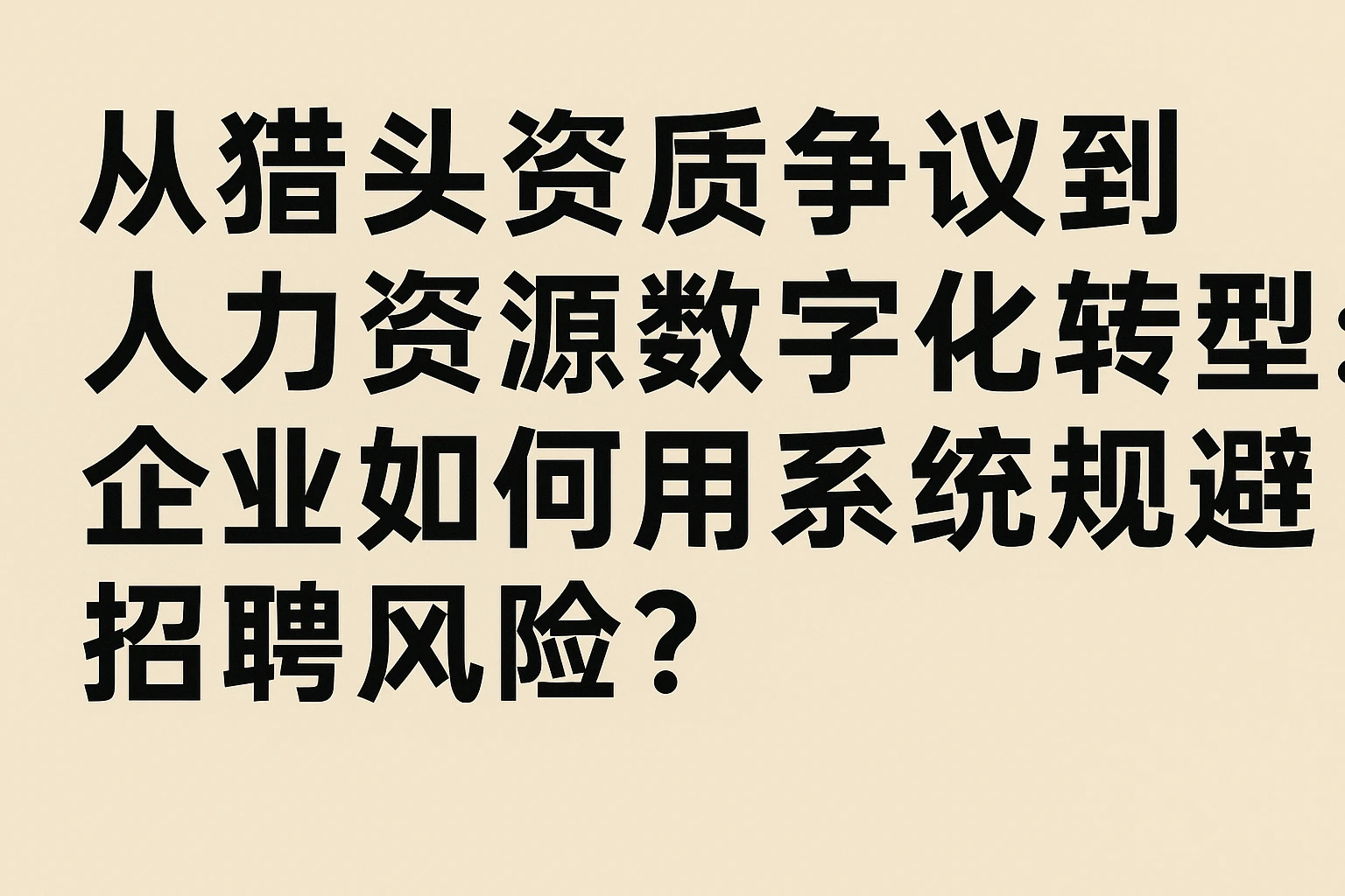 从猎头资质争议到人力资源数字化转型：企业如何用系统规避招聘风险？