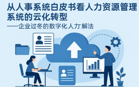从人事系统白皮书看人力资源管理系统的云化转型——企业过冬的数字化人力解法