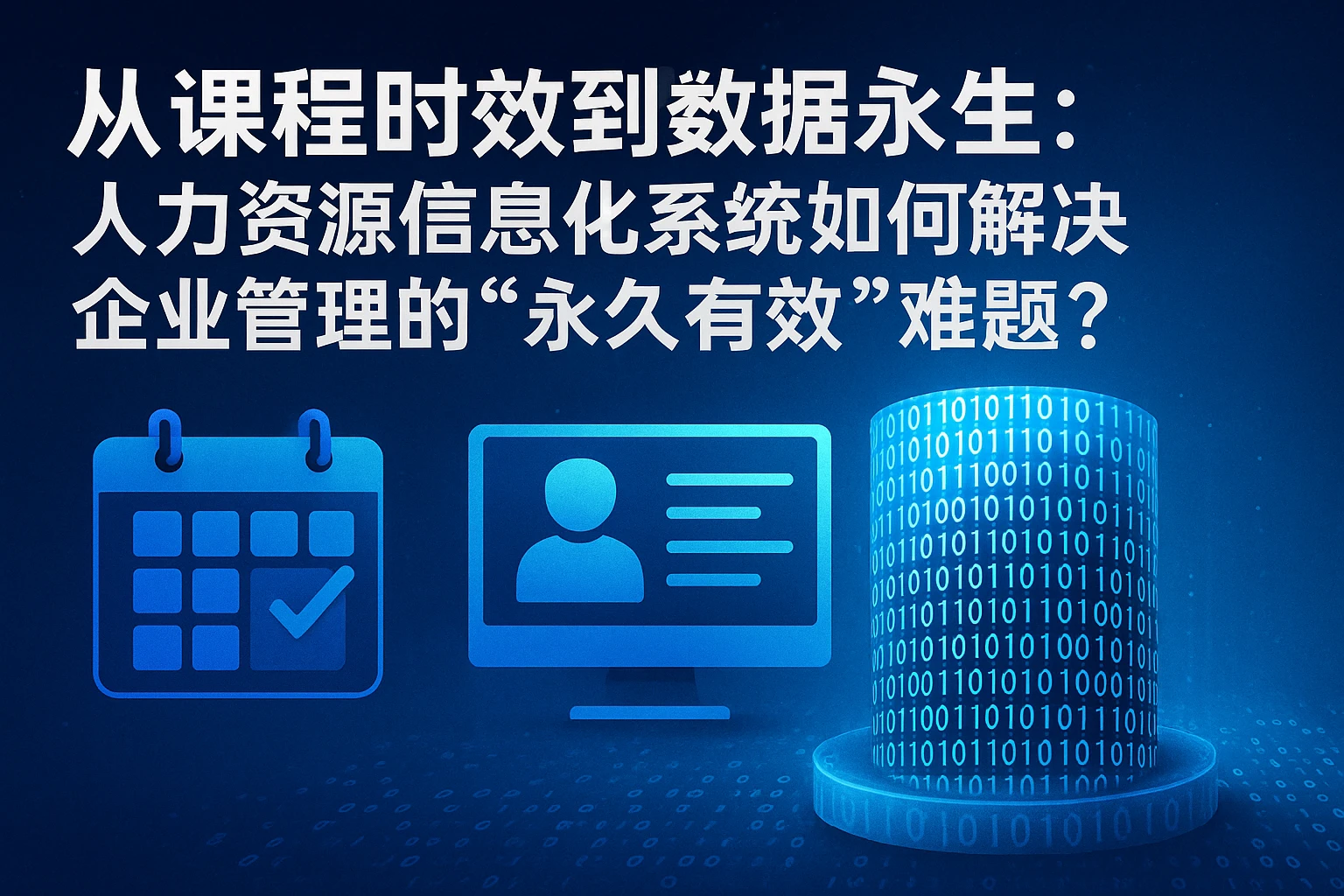 从课程时效到数据永生：人力资源信息化系统如何解决企业管理的“永久有效”难题？