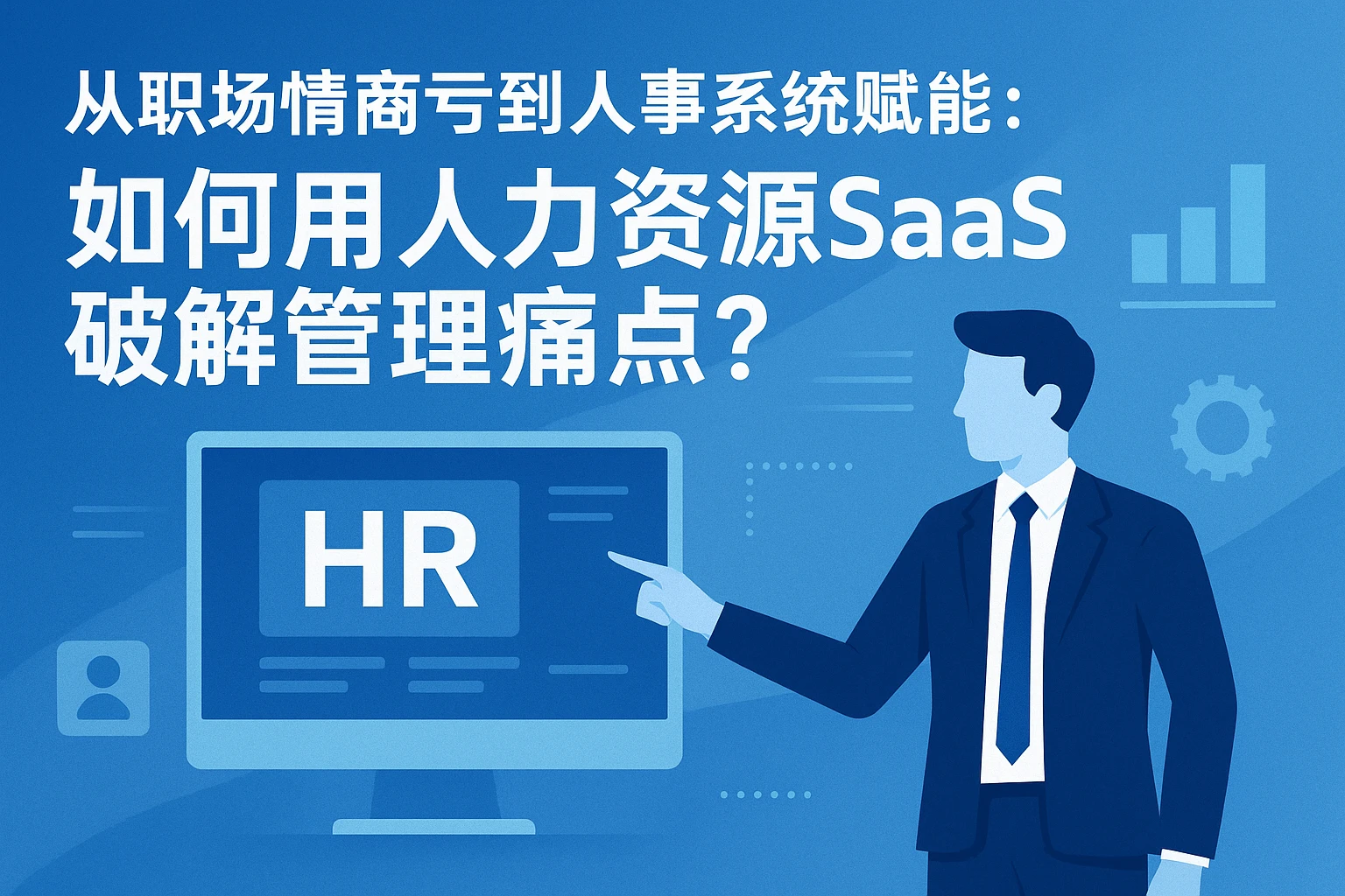从职场情商亏到人事系统赋能：如何用人力资源SaaS破解管理痛点？