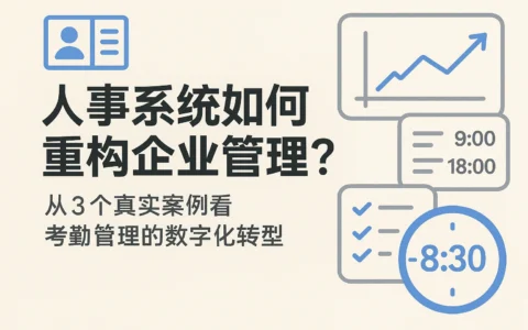 人事系统如何重构企业管理？从3个真实案例看考勤管理的数字化转型