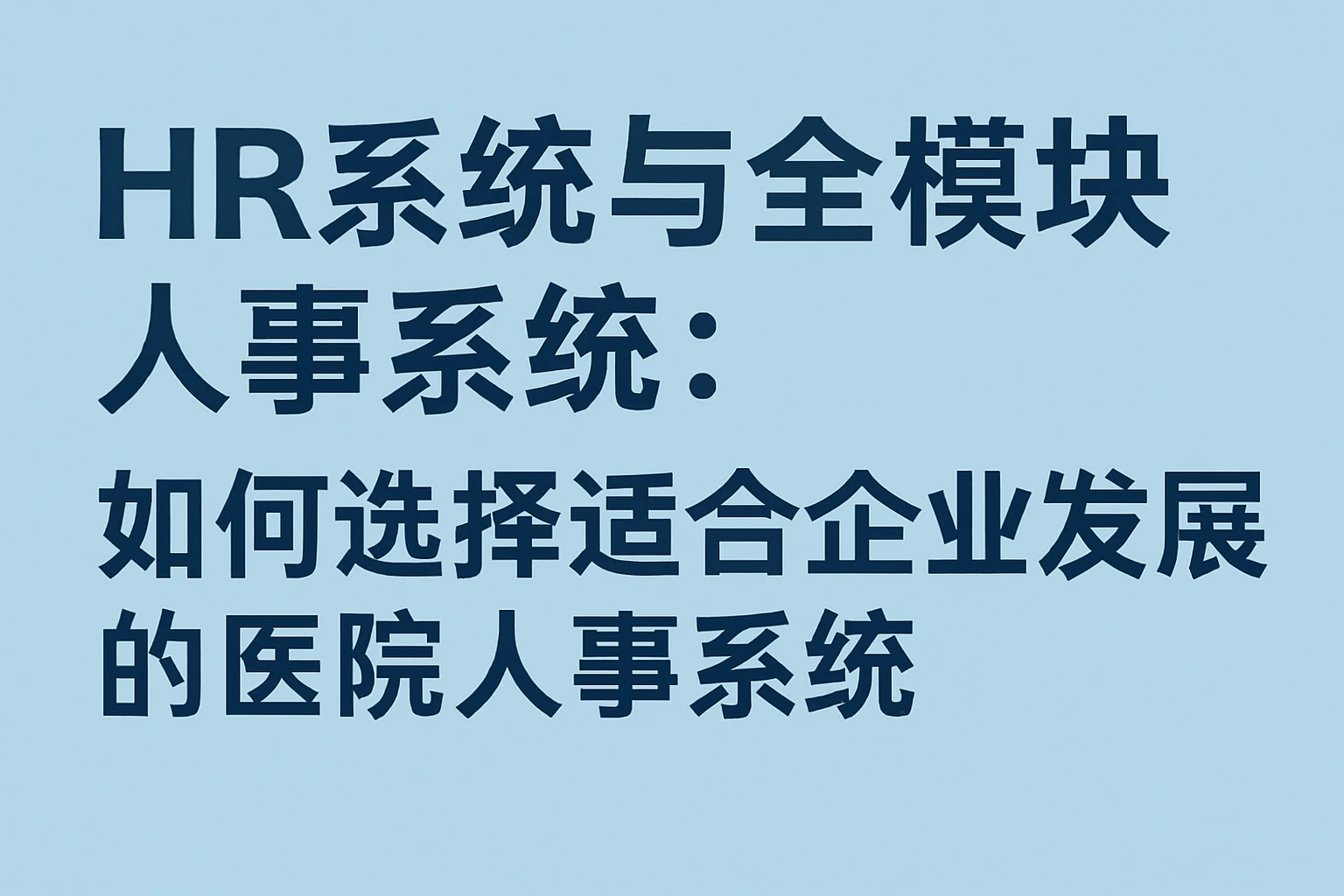 HR系统与全模块人事系统：如何选择适合企业发展的医院人事系统