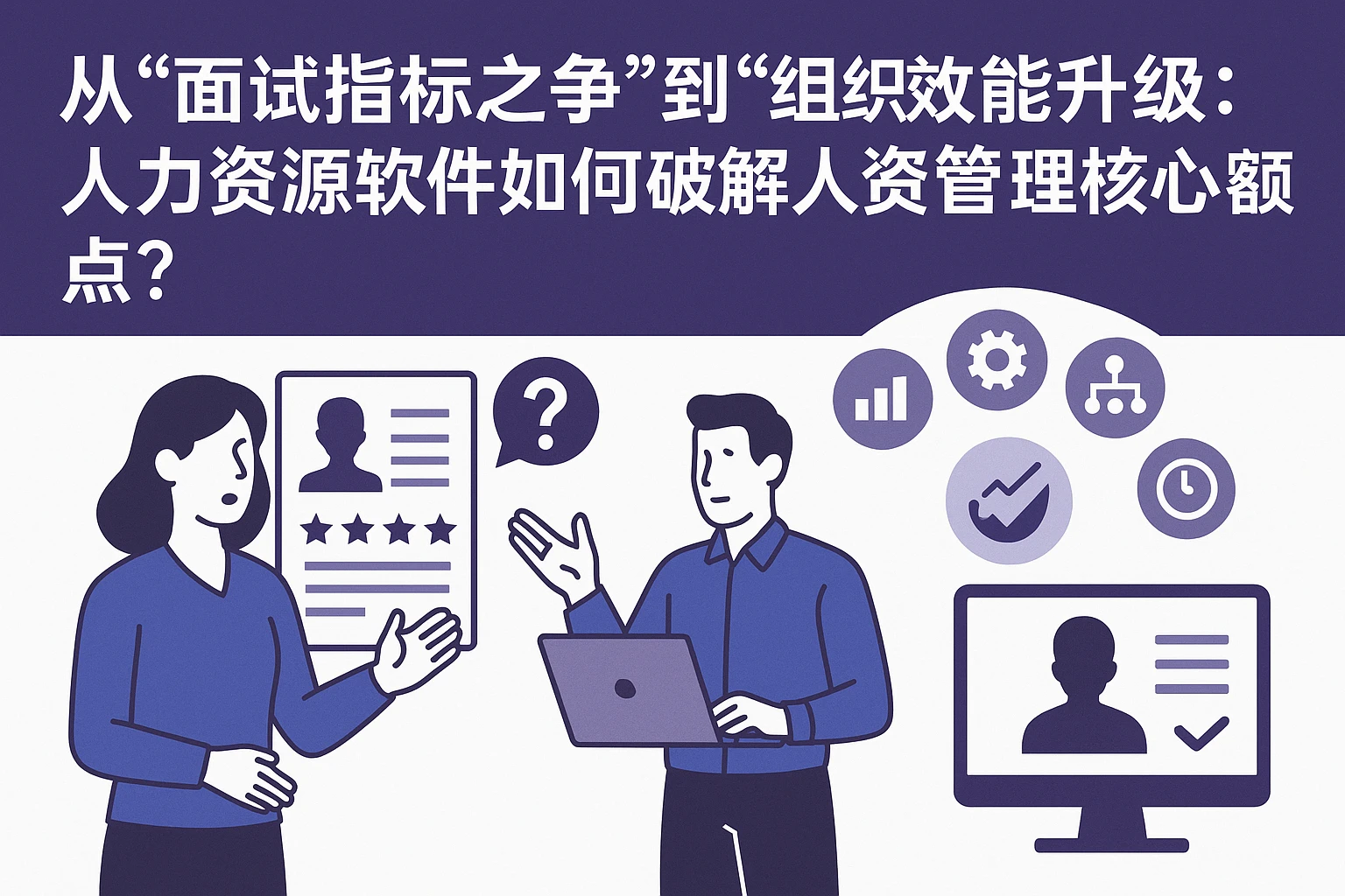 从“面试指标之争”到“组织效能升级”:人力资源软件如何破解人资管理核心痛点?