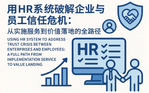 用HR系统破解企业与员工信任危机：从实施服务到价值落地的全路径