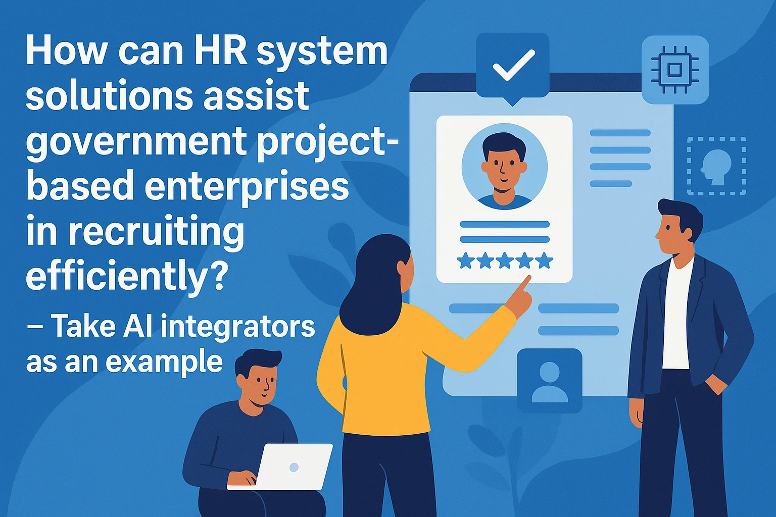 人事系统解决方案如何助力政府项目型企业高效招聘？——以人工智能集成商为例