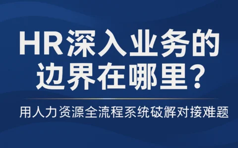 HR深入业务的边界在哪里？用人力资源全流程系统破解对接难题