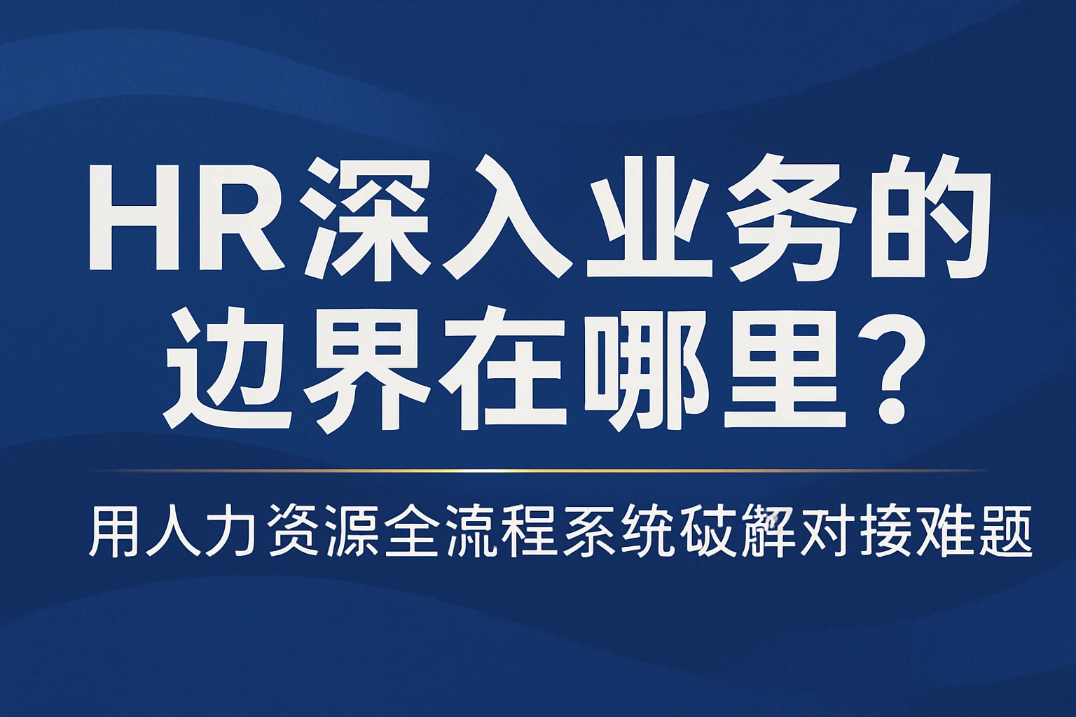 HR深入业务的边界在哪里？用人力资源全流程系统破解对接难题