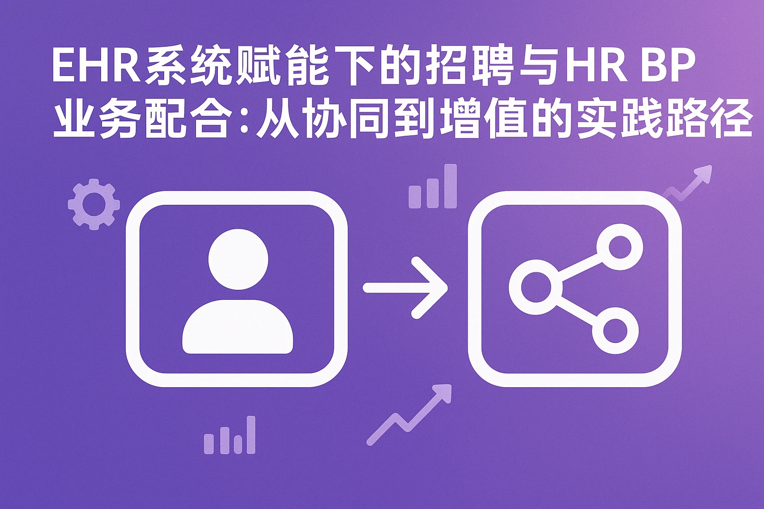 EHR系统赋能下的招聘与HR BP业务配合：从协同到增值的实践路径