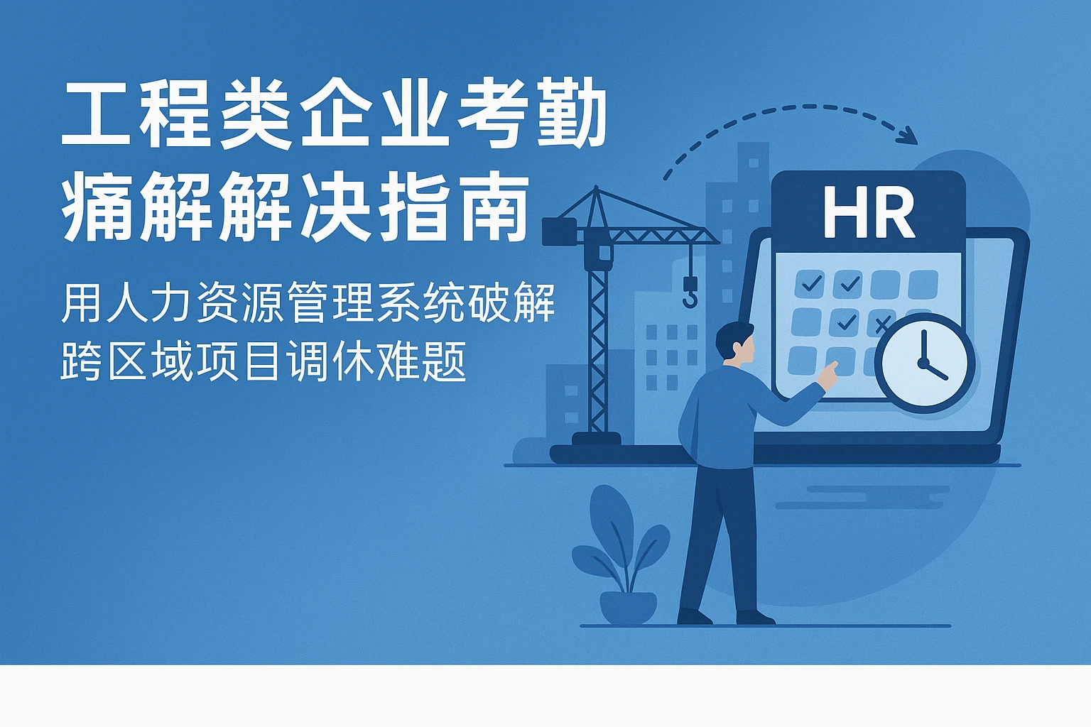 工程类企业考勤痛点解决指南:用人力资源管理系统破解跨区域项目调休难题