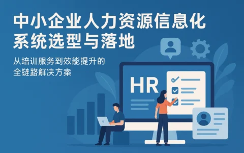 中小企业人力资源信息化系统选型与落地：从培训服务到效能提升的全链路解决方案