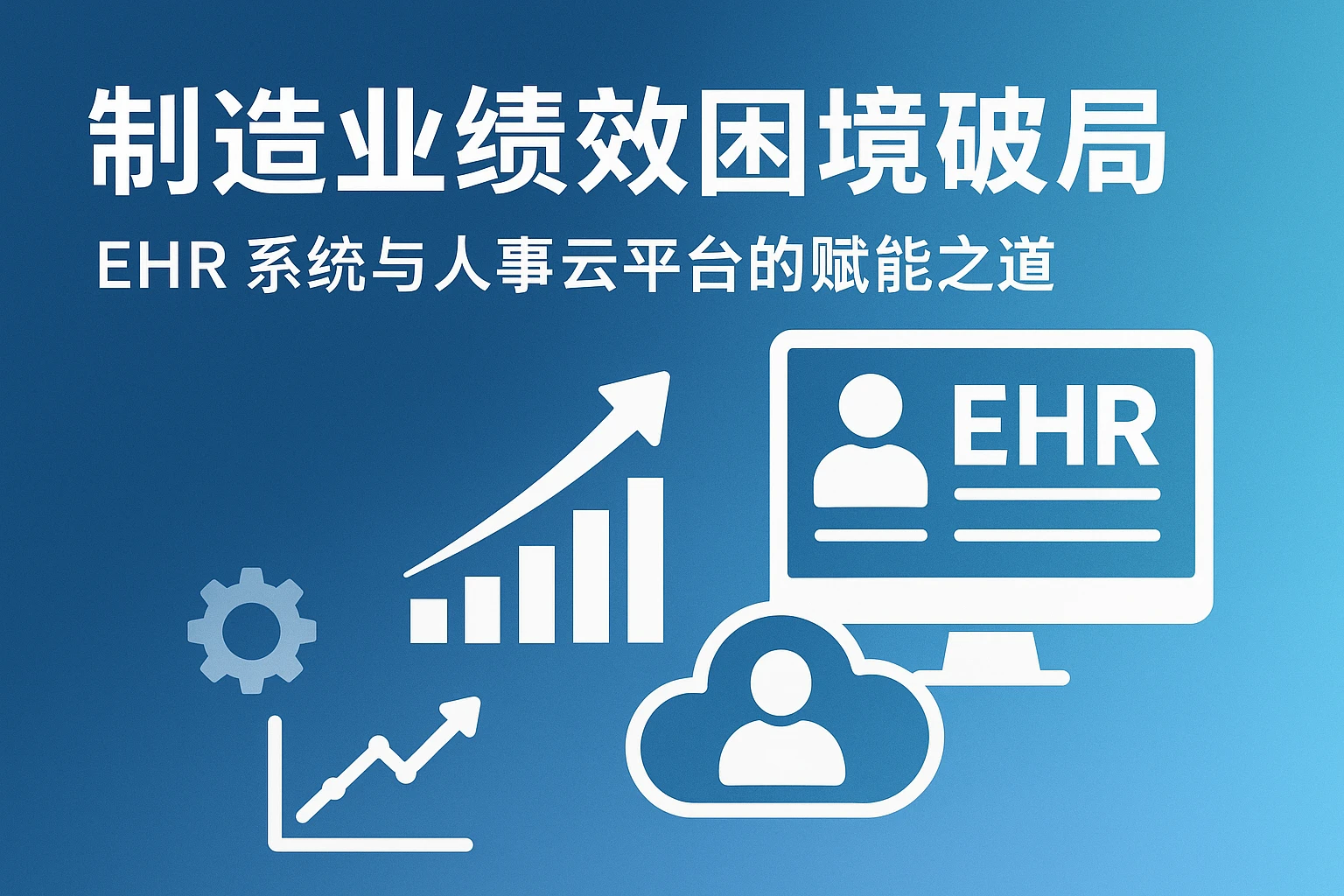 制造业绩效困境破局:EHR系统与人事云平台的赋能之道