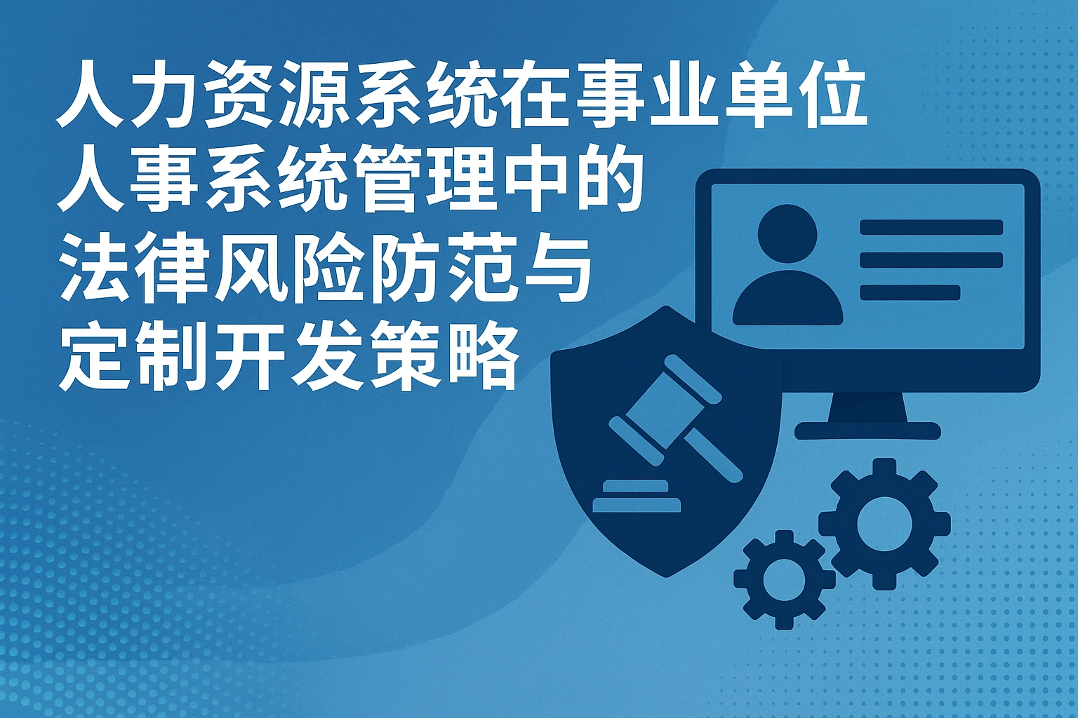 人力资源系统在事业单位人事系统管理中的法律风险防范与定制开发策略