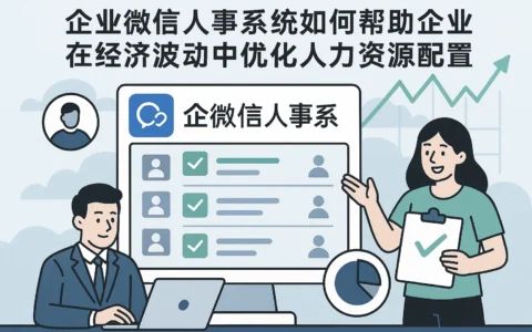 企业微信人事系统如何帮助企业在经济波动中优化人力资源配置